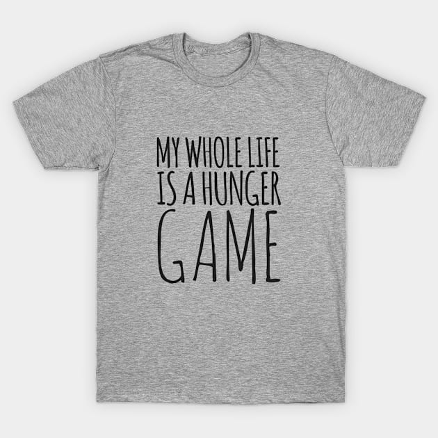 my whole life is a hunger game T-Shirt by hoopoe